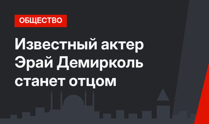 Известный актер Эрай Демирколь станет отцом