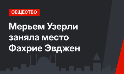 Мерьем Узерли заняла место Фахрие Эвджен