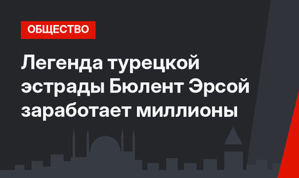 Легенда турецкой эстрады Бюлент Эрсой заработает миллионы