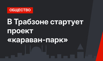 В Трабзоне стартует проект «караван-парк»