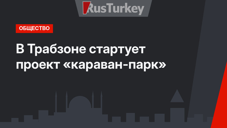 В Трабзоне стартует проект «караван-парк»