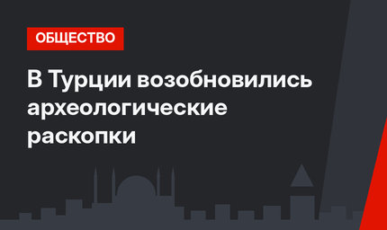 В Турции возобновились археологические раскопки