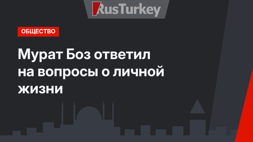 Мурат Боз ответил на вопросы о личной жизни