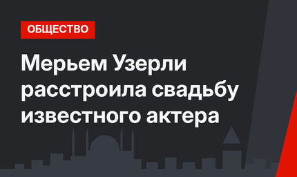 Мерьем Узерли расстроила свадьбу известного актера