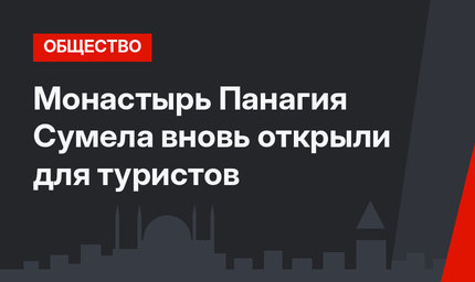 Монастырь Панагия Сумела вновь открыли для туристов