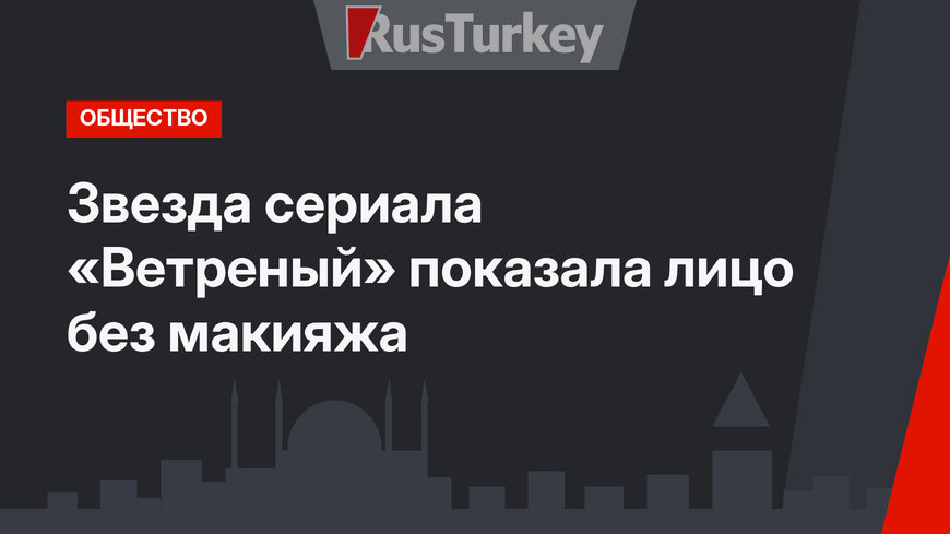 Звезда сериала «Ветреный» показала лицо без макияжа