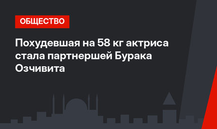 Похудевшая на 58 кг актриса стала партнершей Бурака Озчивита