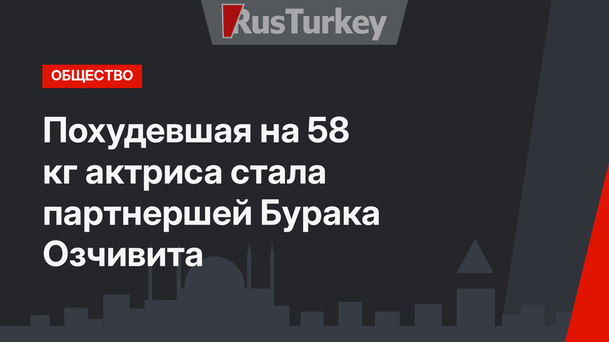 Похудевшая на 58 кг актриса стала партнершей Бурака Озчивита