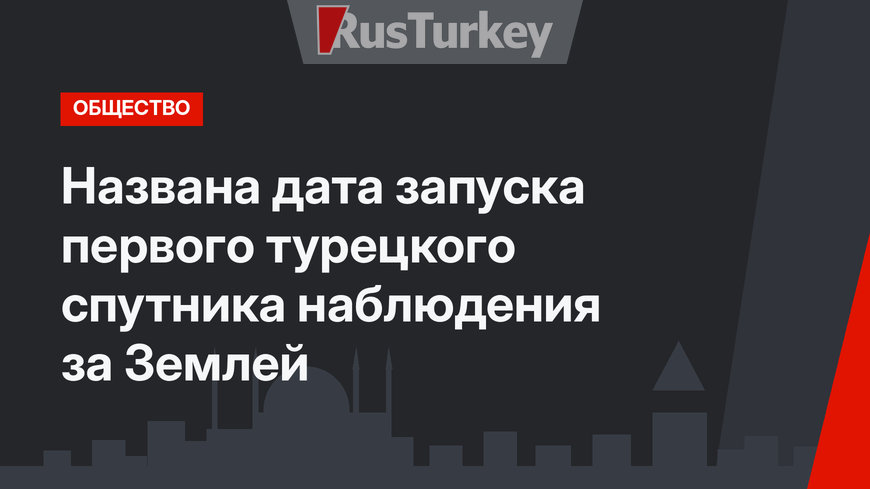 Названа дата запуска первого турецкого спутника наблюдения за Землей