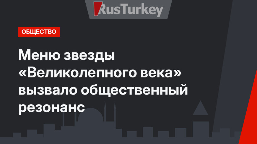 Меню звезды «Великолепного века» вызвало общественный резонанс
