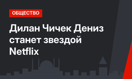 Дилан Чичек Дениз станет звездой Netflix