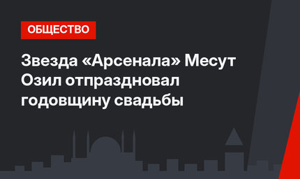 Звезда «Арсенала» Месут Озил отпраздновал годовщину свадьбы