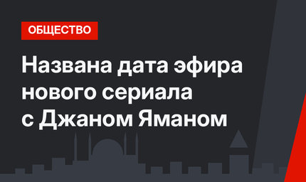 Названа дата эфира нового сериала с Джаном Яманом