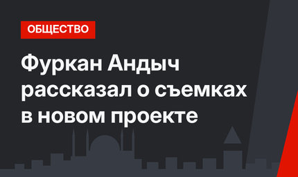 Фуркан Андыч рассказал о съемках в новом проекте