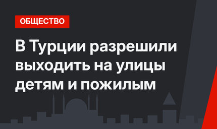 В Турции разрешили выходить на улицы детям и пожилым