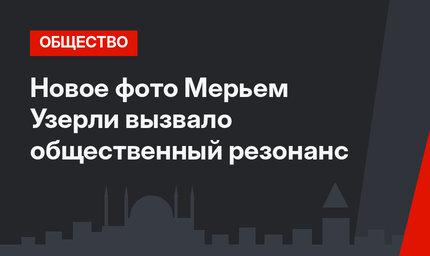 Новое фото Мерьем Узерли вызвало общественный резонанс