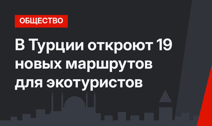 В Турции откроют 19 новых маршрутов для экотуристов