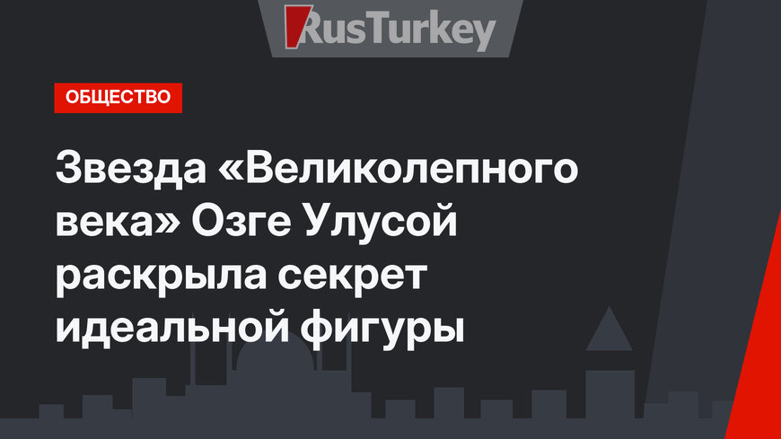 Звезда «Великолепного века» Озге Улусой раскрыла секрет идеальной фигуры
