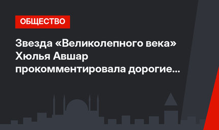 Звезда «Великолепного века» Хюлья Авшар прокомментировала дорогие лежаки