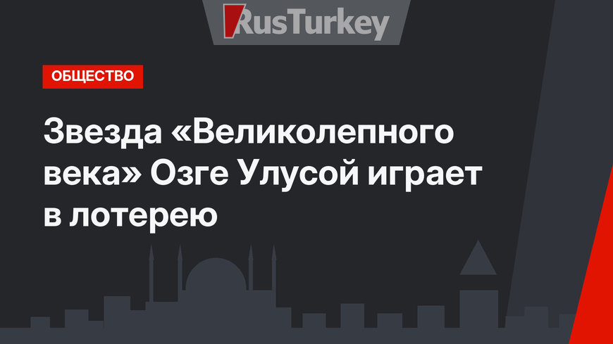 Звезда «Великолепного века» Озге Улусой играет в лотерею