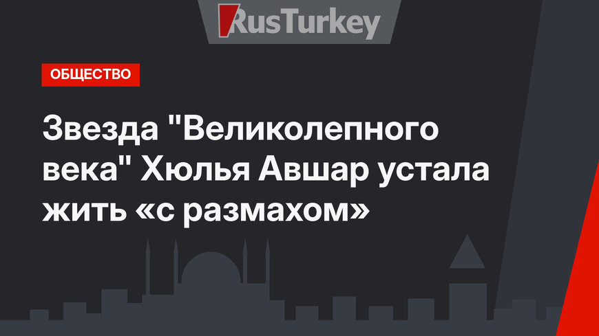 Звезда "Великолепного века" Хюлья Авшар устала жить «с размахом»
