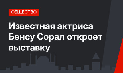 Известная актриса Бенсу Сорал откроет выставку