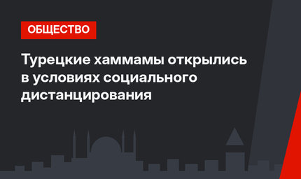Турецкие хаммамы открылись в условиях социального дистанцирования