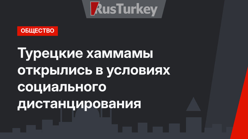 Турецкие хаммамы открылись в условиях социального дистанцирования