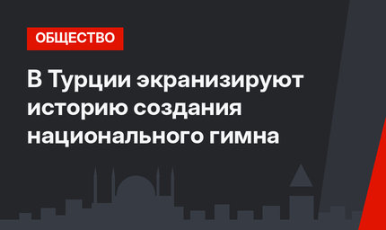 В Турции экранизируют историю создания национального гимна