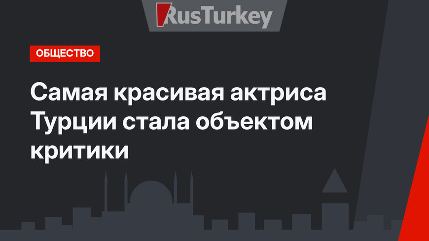 Самая красивая актриса Турции стала объектом критики