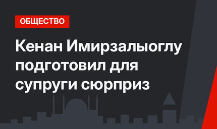 Кенан Имирзалыоглу подготовил для супруги сюрприз