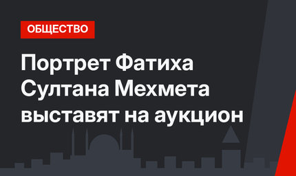 Портрет Фатиха Султана Мехмета выставят на аукцион