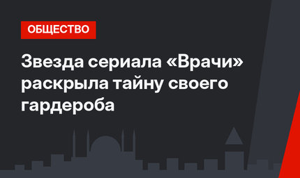 Звезда сериала «Врачи» раскрыла тайну своего гардероба