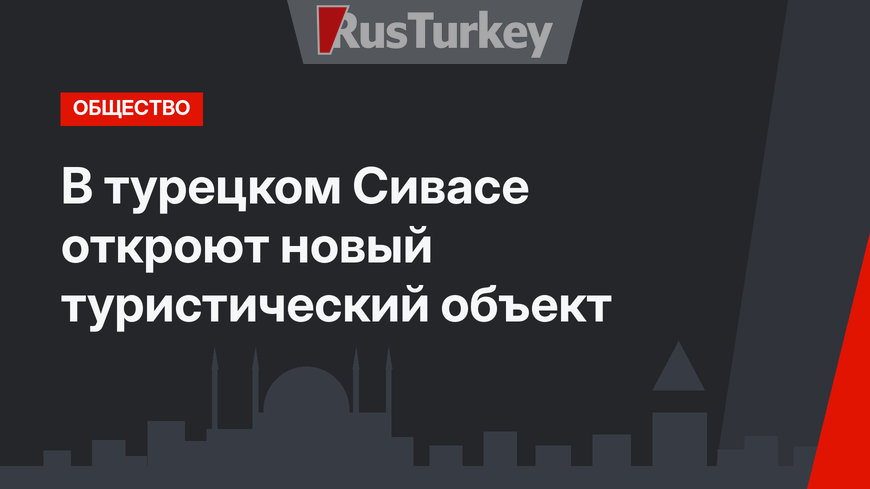 В турецком Сивасе откроют новый туристический объект