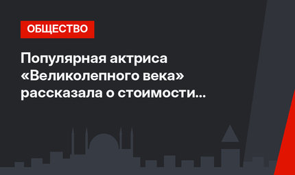 Популярная актриса «Великолепного века» рассказала о стоимости ремонта