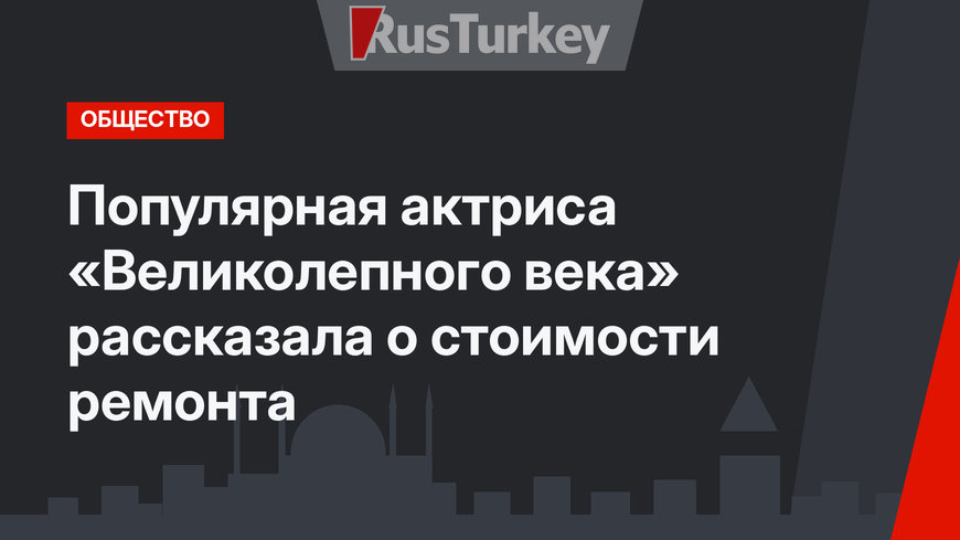 Популярная актриса «Великолепного века» рассказала о стоимости ремонта