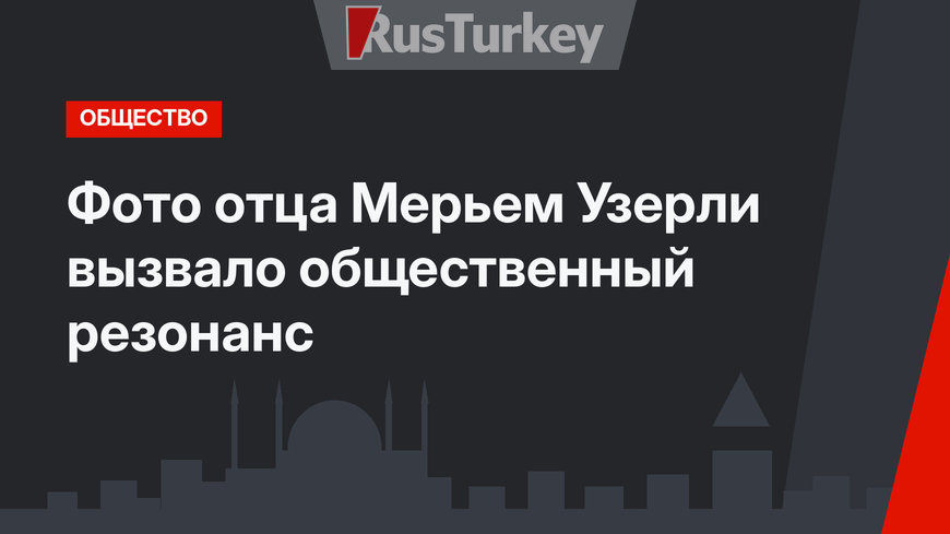 Фото отца Мерьем Узерли вызвало общественный резонанс