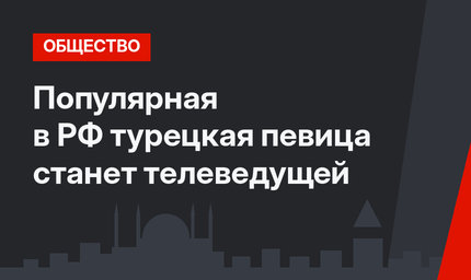 Популярная в РФ турецкая певица станет телеведущей