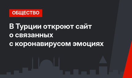 В Турции откроют сайт о связанных с коронавирусом эмоциях