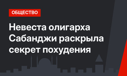 Невеста олигарха Сабанджи раскрыла секрет похудения