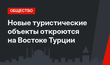 Новые туристические объекты откроются на Востоке Турции