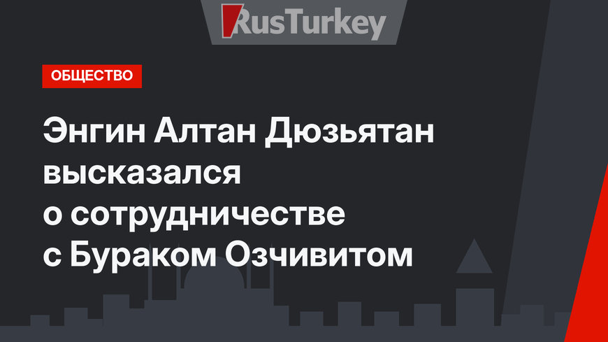 Энгин Алтан Дюзьятан высказался о сотрудничестве с Бураком Озчивитом