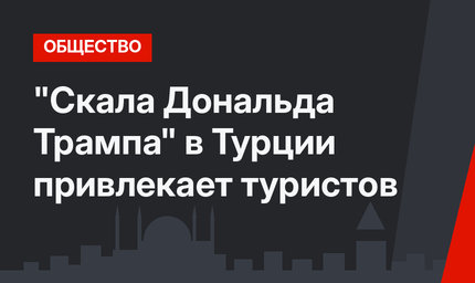 "Скала Дональда Трампа" в Турции привлекает туристов