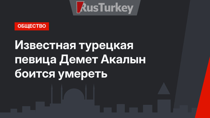 Известная турецкая певица Демет Акалын боится умереть