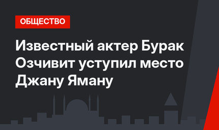Известный актер Бурак Озчивит уступил место Джану Яману