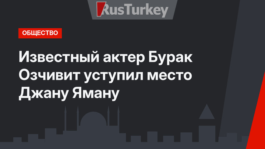 Известный актер Бурак Озчивит уступил место Джану Яману