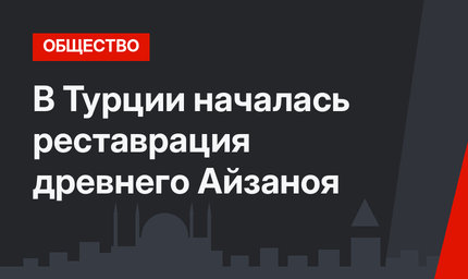 В Турции началась реставрация древнего Айзаноя