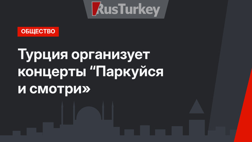 Турция организует концерты “Паркуйся и смотри»