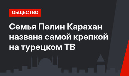 Семья Пелин Карахан названа самой крепкой на турецком ТВ