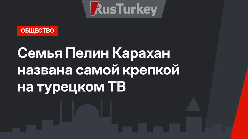 Семья Пелин Карахан названа самой крепкой на турецком ТВ